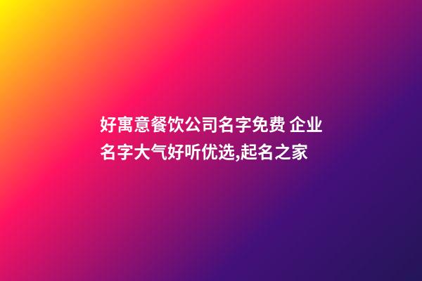 好寓意餐饮公司名字免费 企业名字大气好听优选,起名之家-第1张-公司起名-玄机派